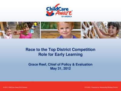 Race to the Top District Competition Role for Early Learning Grace Reef, Chief of Policy & Evaluation May 31, 2012  © 2012 Child Care Aware ® of America