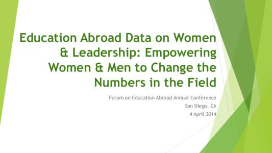 Education Abroad Data on Women & Leadership: Empowering Women & Men to Change the Numbers in the Field Forum on Education Abroad Annual Conference San Diego, CA