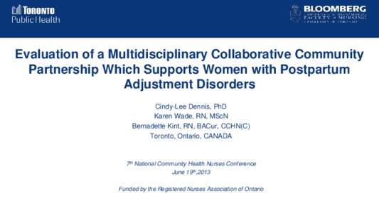 Evaluation of a Multidisciplinary Collaborative Community Partnership Which Supports Women with Postpartum Adjustment Disorders Cindy-Lee Dennis, PhD Karen Wade, RN, MScN Bernadette Kint, RN, BACur, CCHN(C)