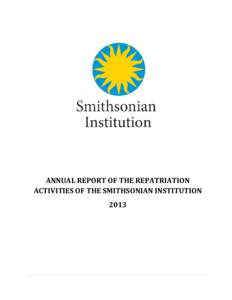 ANNUAL REPORT OF THE REPATRIATION ACTIVITIES OF THE SMITHSONIAN INSTITUTION 2013 ANNUAL REPORT 2013 TABLE OF CONTENTS