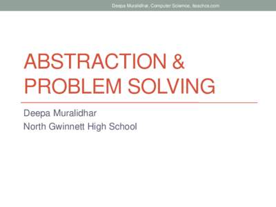 Deepa Muralidhar, Computer Sciemce, iteachcs.com  ABSTRACTION & PROBLEM SOLVING Deepa Muralidhar North Gwinnett High School