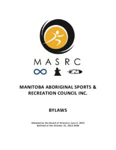 MANITOBA ABORIGINAL SPORTS & RECREATION COUNCIL INC. BYLAWS Adopted by the Board of Directors June 2, 2012 Ratified at the October 21, 2012 AGM