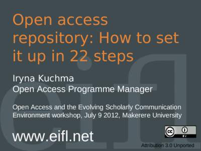 Open access repository: How to set it up in 22 steps Iryna Kuchma Open Access Programme Manager Open Access and the Evolving Scholarly Communication
