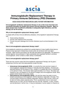 Immunoglobulin Replacement Therapy in Primary Immune Deficiency (PID) Diseases ASCIA EDUCATION RESOURCES (AER) PATIENT INFORMATION Immunoglobulin (antibody) replacement therapy is one of the most important and successful