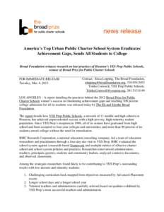 news release America’s Top Urban Public Charter School System Eradicates Achievement Gaps, Sends All Students to College Broad Foundation releases research on best practices of Houston’s YES Prep Public Schools, winn