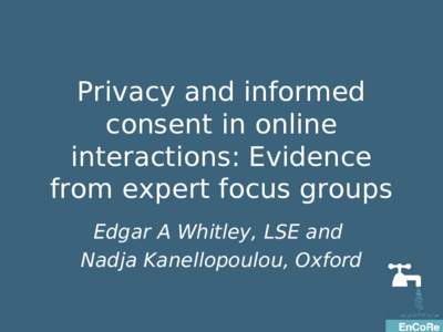 Privacy and informed consent in online interactions: Evidence from expert focus groups Edgar A Whitley, LSE and Nadja Kanellopoulou, Oxford