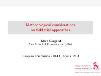 Methodological considerations on field trial approaches Marc Gurgand Paris School of Economics and J-PAL  European Commission - DGEC, April 7, 2014