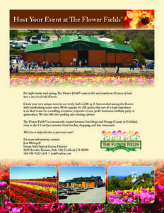 Host Your Event at The Flower Fields®  For eight weeks each spring, The Flower Fields® come to life and transform 50 acres of land into a sea of colorful flowers. Create your own unique event in our newly built, 3,240 