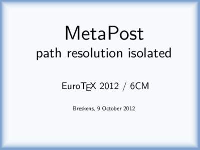 MetaPost  path resolution isolated EuroTEX[removed]6CM Breskens, 9 October 2012