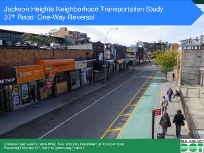 Jackson Heights Neighborhood Transportation Study 37th Road One-Way Reversal Commissioner Janette Sadik-Khan New York City Department of Transportation Presented February 16th, 2012 to Community Board 3