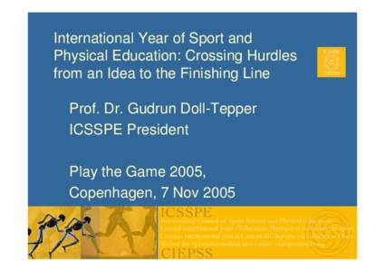 International Year of Sport and Physical Education: Crossing Hurdles from an Idea to the Finishing Line Prof. Dr. Gudrun Doll-Tepper ICSSPE President Play the Game 2005,