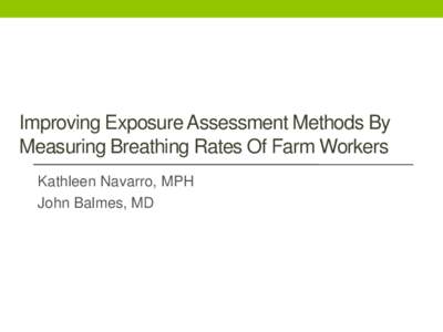 Improving Exposure Assessment Methods By Measuring Breathing Rates Of Farm Workers Kathleen Navarro, MPH John Balmes, MD  Introduction