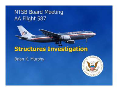 NTSB Board Meeting AA Flight 587 Structures Investigation Brian K. Murphy