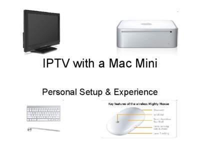 IPTV with a Mac Mini Personal Setup & Experience Perceptions • My personal assessment of IPTV – Not yet prime time ready, requires effort