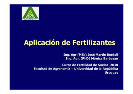 Aplicación de Fertilizantes Ing. Agr (MSc) José Martín Bordoli Ing. Agr. (PhD) Mónica Barbazán Curso de Fertilidad de Suelos 2010 Facultad de Agronomía – Universidad de la República Uruguay