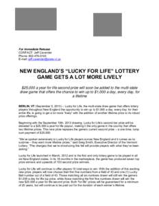For Immediate Release CONTACT: Jeff Cavender Phone: [removed]E-mail: [removed]  NEW ENGLAND’S “LUCKY FOR LIFE” LOTTERY