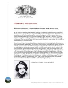 CLASSROOM | Primary Documents  A Literary Viewpoint / Charles Dickens Visits the White House : 1842 As the home of America’s chief political authority and leading diplomatic figure, the White House has long opened its 