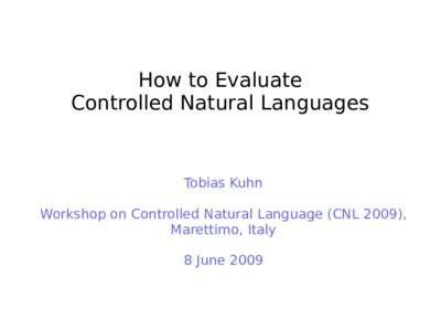 How to Evaluate Controlled Natural Languages Tobias Kuhn Workshop on Controlled Natural Language (CNL 2009), Marettimo, Italy