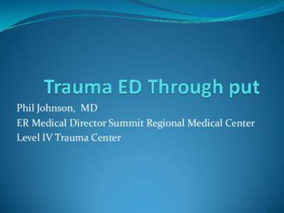 Phil Johnson, MD ER Medical Director Summit Regional Medical Center Level IV Trauma Center  Trauma, Trauma, Trauma  ATLS
