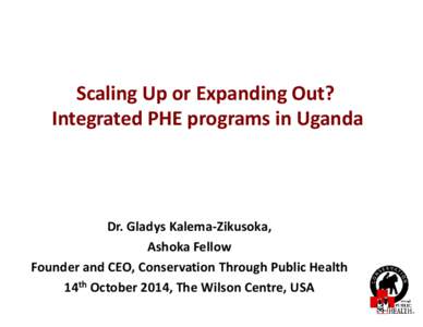 Scaling Up or Expanding Out? Integrated PHE programs in Uganda Dr. Gladys Kalema-Zikusoka, Ashoka Fellow Founder and CEO, Conservation Through Public Health