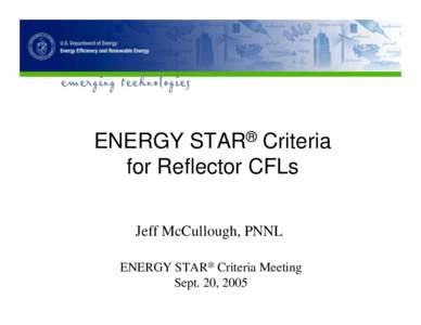 ENERGY STAR® Criteria for Reflector CFLs Jeff McCullough, PNNL ENERGY STAR® Criteria Meeting Sept. 20, 2005