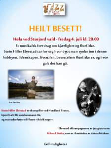 HEILT BESETT! Høla ved Storjord vald - fredag 4. juli kl[removed]Et musikalsk foredrag om kjærlighet og fluefiske. Stein Hiller Elvestad tar for seg hvor dypt man synke inn i denne hobbyen, lidenskapen, livsstilen, bese