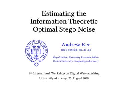 Estimating the Information Theoretic Optimal Stego Noise Andrew Ker adk @ comlab.ox.ac.uk Royal Society University Research Fellow