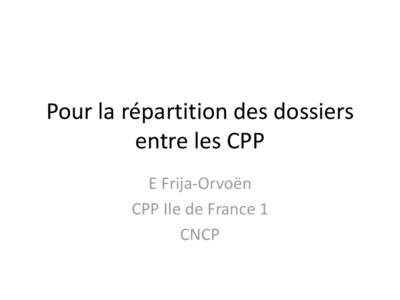 Pour la répartition des dossiers entre les CPP E Frija-Orvoën CPP Ile de France 1 CNCP