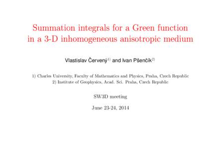 Summation integrals for a Green function in a 3-D inhomogeneous anisotropic medium ˇ Vlastislav Cerven´ y1) and Ivan Pˇsenˇc´ık2) 1) Charles University, Faculty of Mathematics and Physics, Praha, Czech Republic