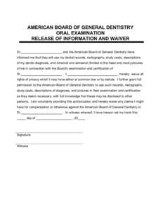 AMERICAN BOARD OF GENERAL DENTISTRY ORAL EXAMINATION RELEASE OF INFORMATION AND WAIVER Dr._______________________ and the American Board of General Dentistry have informed me that they will use my dental records, radiogr