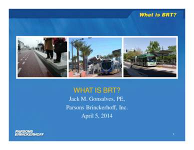 WHAT IS BRT? Jack M. Gonsalves, PE, Parsons Brinckerhoff, Inc. April 5, 2014 1