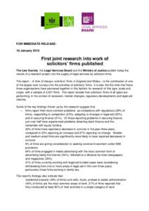FOR IMMEDIATE RELEASE: 16 January 2013 First joint research into work of solicitors’ firms published The Law Society, the Legal Services Board and the Ministry of Justice publish today the