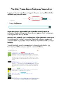 The Wiley Press Room Registered Login Area Logging in: You can log in from any page in the press room, just look for the username and password boxes Please note: If you click on a link from an emailed press release to an