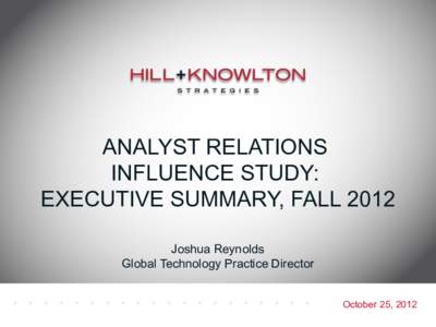 ANALYST RELATIONS INFLUENCE STUDY: EXECUTIVE SUMMARY, FALL 2012 Joshua Reynolds Global Technology Practice Director October 25, 2012