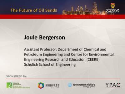 The Future of Oil Sands  Joule Bergerson Assistant Professor, Department of Chemical and Petroleum Engineering and Centre for Environmental Engineering Research and Education (CEERE)