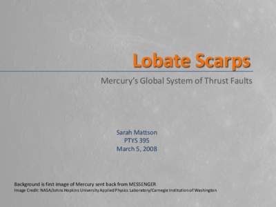 Lobate Scarps Mercury’s Global System of Thrust Faults Sarah Mattson PTYS 395 March 5, 2008