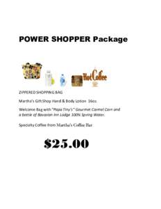 POWER SHOPPER Package  ZIPPERED SHOPPING BAG Martha’s Gift Shop Hand & Body Lotion 16oz. Welcome Bag with “Papa Tiny’s” Gourmet Carmel Corn and a bottle of Bavarian Inn Lodge 100% Spring Water.