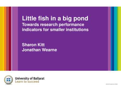 Little fish in a big pond Towards research performance indicators for smaller institutions Sharon Kitt Jonathan Wearne