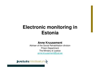 Electronic monitoring in Estonia Anne Kruusement Adviser of the Social Rehabilitation division Prison Department The Ministry of Justice