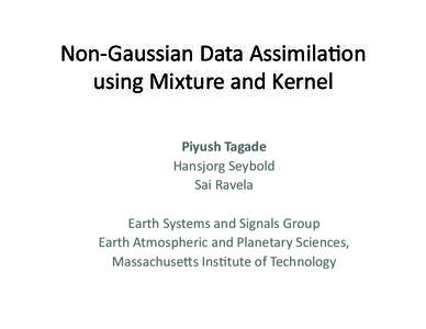 Non-­‐Gaussian	
  Data	
  Assimila0on	
   using	
  Mixture	
  and	
  Kernel	
   Piyush	
  Tagade	
   Hansjorg	
  Seybold	
  	
   Sai	
  Ravela	
  	
   	
  