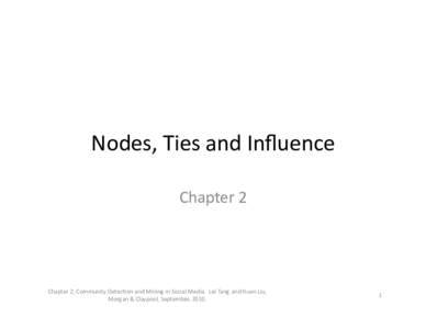 Nodes,	
  Ties	
  and	
  Inﬂuence	
   Chapter	
  2	
   Chapter	
  2,	
  Community	
  Detec:on	
  and	
  Mining	
  in	
  Social	
  Media.	
  	
  Lei	
  Tang	
  and	
  Huan	
  Liu,	
   Morgan	
  &	
