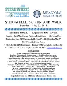 STERNWHEEL 5K RUN AND WALK Saturday -- May 23, 2015 Race Time: 8:00 a.mRegistration: 6:30 – 7:30 a.m. Gazebo – East Muskingum Park on Front Street -- Marietta, Ohio Registration Fees: $15.00 postmarked by May 