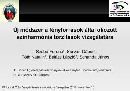 Új módszer a fényforrások által okozott színharmónia torzítások vizsgálatára Szabó Ferenc1, Sárvári Gábor1, Tóth Katalin2, Balázs László2, Schanda János1 1: Pannon Egyetem, Virtuális Környezetek és