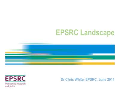 EPSRC Landscape  Dr Chris White, EPSRC, June 2014 EPSRC, INNOVATION & IMPACT User requirements/market opportunities