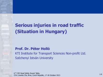 Serious injuries in road traffic (Situation in Hungary) Prof. Dr. Péter Holló KTI Institute for Transport Sciences Non-profit Ltd. Széchenyi István University