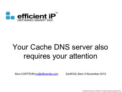 Your Cache DNS server also requires your attention Nico CARTRON  SwiNOG, Bern 5 November 2015