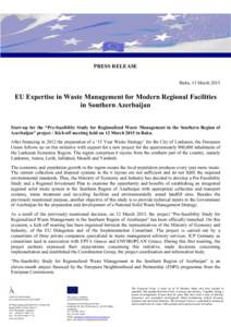 PRESS RELEASE Baku, 13 March 2015 EU Expertise in Waste Management for Modern Regional Facilities in Southern Azerbaijan Start-up for the “Pre‐feasibility Study for Regionalized Waste Management in the Southern Regio