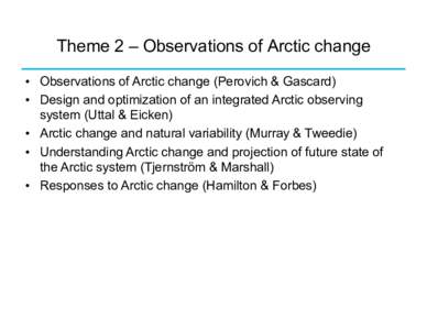 Theme 2 – Observations of Arctic change •  Observations of Arctic change (Perovich & Gascard) •  Design and optimization of an integrated Arctic observing system (Uttal & Eicken) •  Arctic change and natura