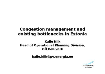 Congestion management and existing bottlenecks in Estonia Kalle Kilk Head of Operational Planning Division, OÜ Põhivõrk [removed]