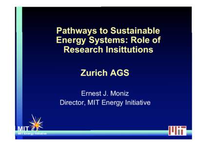 Pathways to Sustainable Energy Systems: Role of Research Insittutions Zurich AGS Ernest J. Moniz Director, MIT Energy Initiative